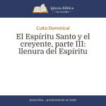 El Espíritu Santo y el creyente, parte III: llenura del Espíritu