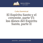 El Espíritu Santo y el creyente, parte VI: los dones del Espíritu Santo, parte II