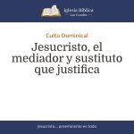 Jesucristo, el mediador y sustituto que justifica, parte I